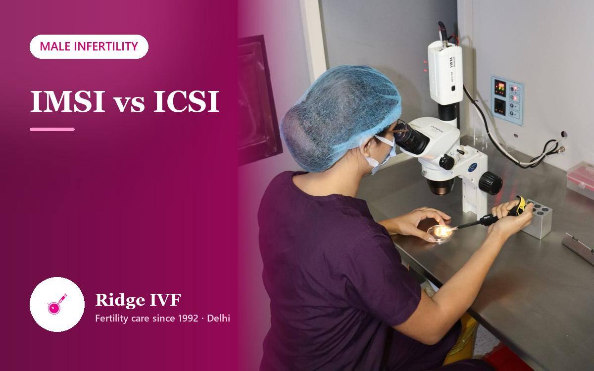 IMSI Treatment in Delhi: How It Differs From ICSI and Who It Suits